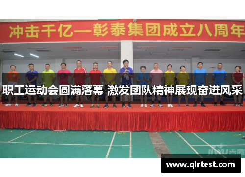 职工运动会圆满落幕 激发团队精神展现奋进风采