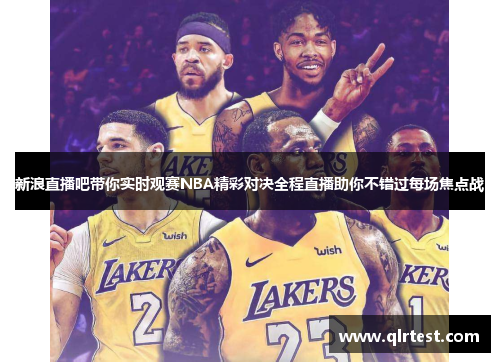 新浪直播吧带你实时观赛NBA精彩对决全程直播助你不错过每场焦点战