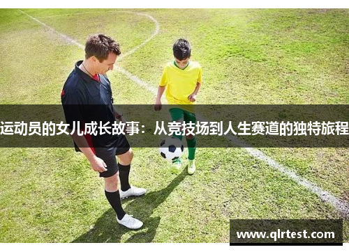运动员的女儿成长故事：从竞技场到人生赛道的独特旅程