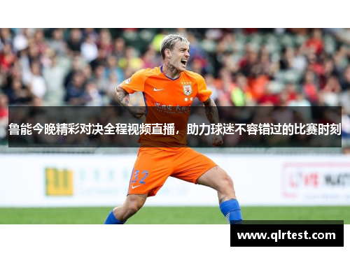 鲁能今晚精彩对决全程视频直播，助力球迷不容错过的比赛时刻